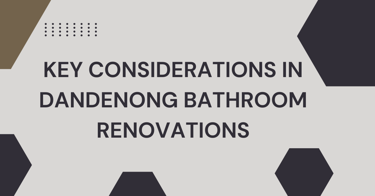 Choosing the Right Partner for Dandenong Bathroom Renovations